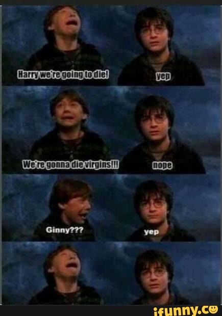 We re gonna die virgins!!!
Ginny???