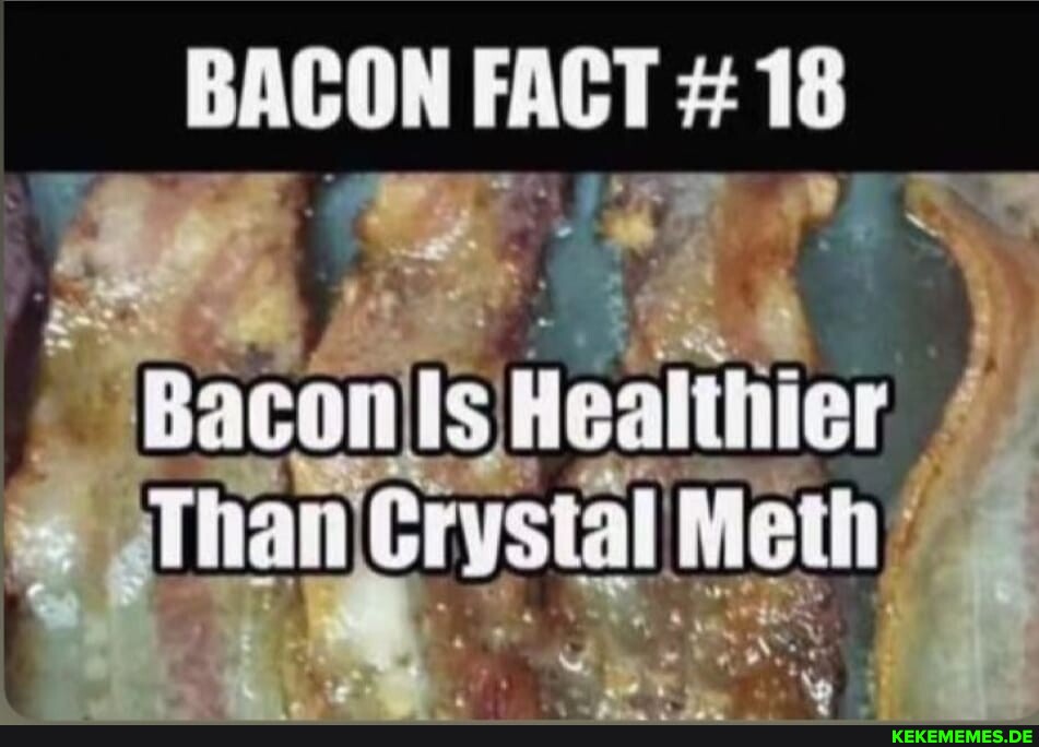 BACON FACT 18 Bacon Is Healthier Than crystal Methi