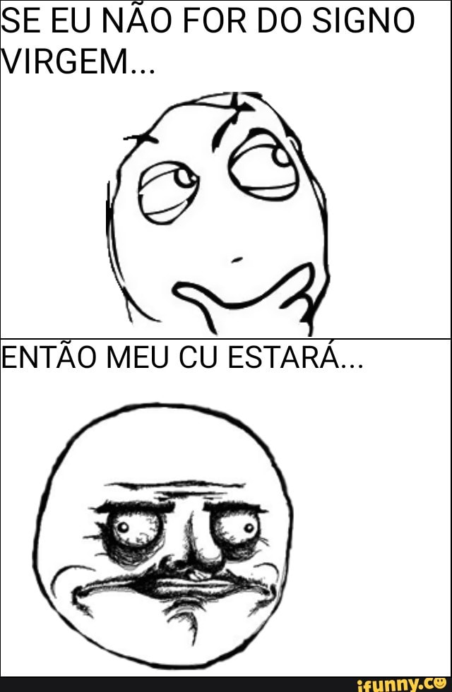 SE EU NÃO FOR DO SIGNO
ENTÃO MEU CU ESTARÁ...