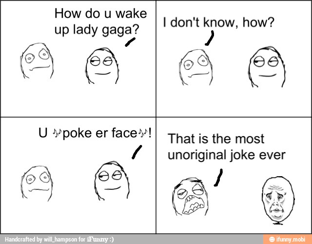 How do u wake
up lady gaga?
e
a
e That is the most
unoriginal joke ever