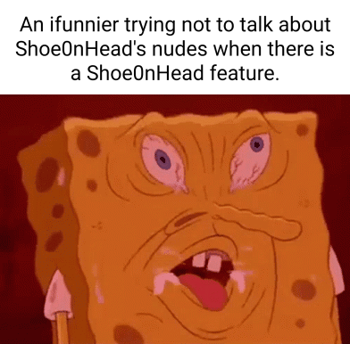 An ifunnier trying not to talk about ShoeOnHead's nudes when there is a