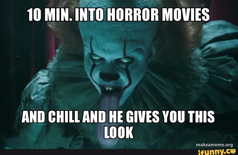 10 MIN. INTO HORROR MOVIES
AND CHILL AND HE GIVES YOU THIS LOOK
makeameme.