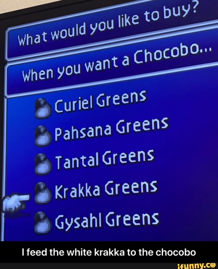 I
eens Curiel Gr
Greens
o Pahsana
ó Tantal Greens Krakka Greens
ig Gysahl Greens
I feed the white krakka to the chocobo - I feed the white krakka to the chocobo