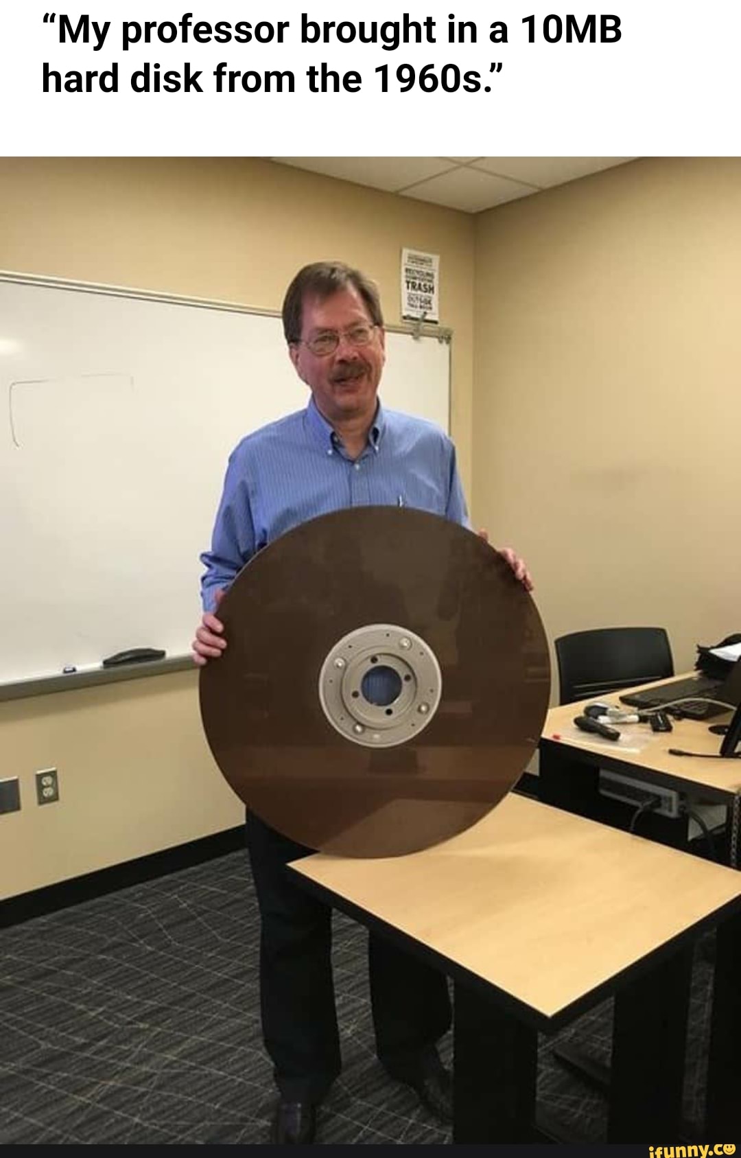 "My professor brought in a 10MB
hard disk from the 1960s."