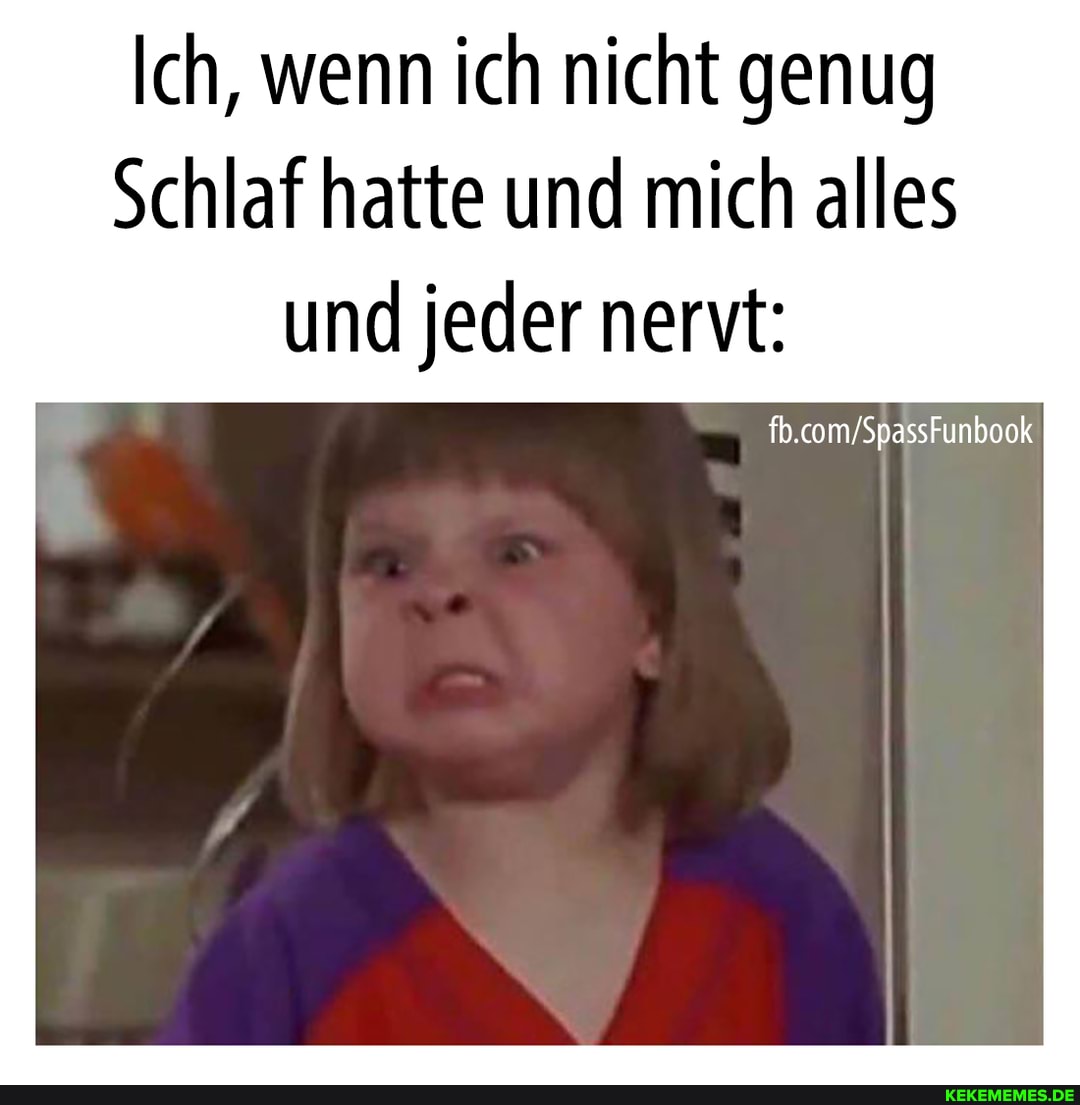 Ich, wenn ich nicht genug
Schlaf hatte und mich alles und jeder nervt: