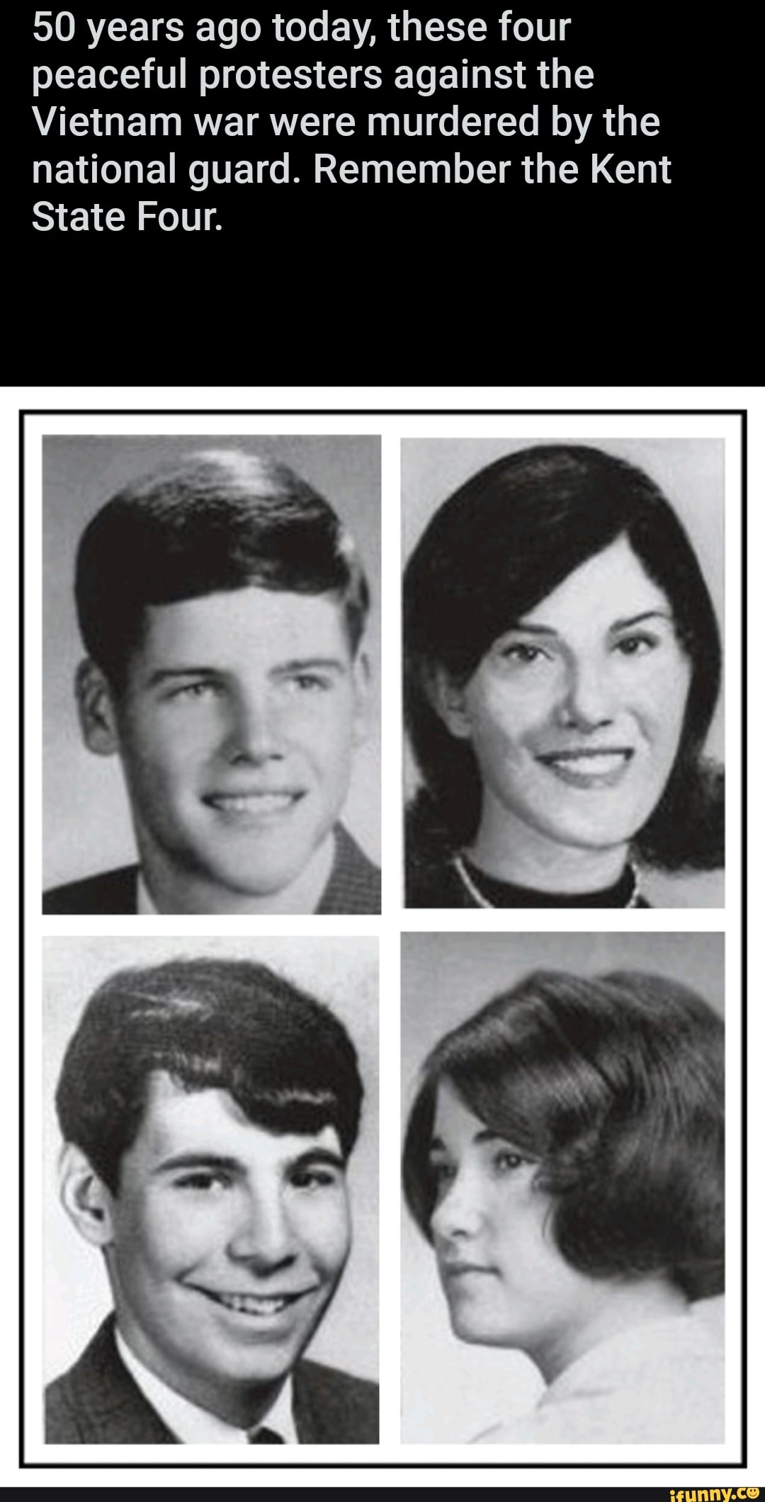 50 years ago today, these four
peaceful protesters against the
Vietnam war were murdered by the
national guard. Remember the Kent
State Four.