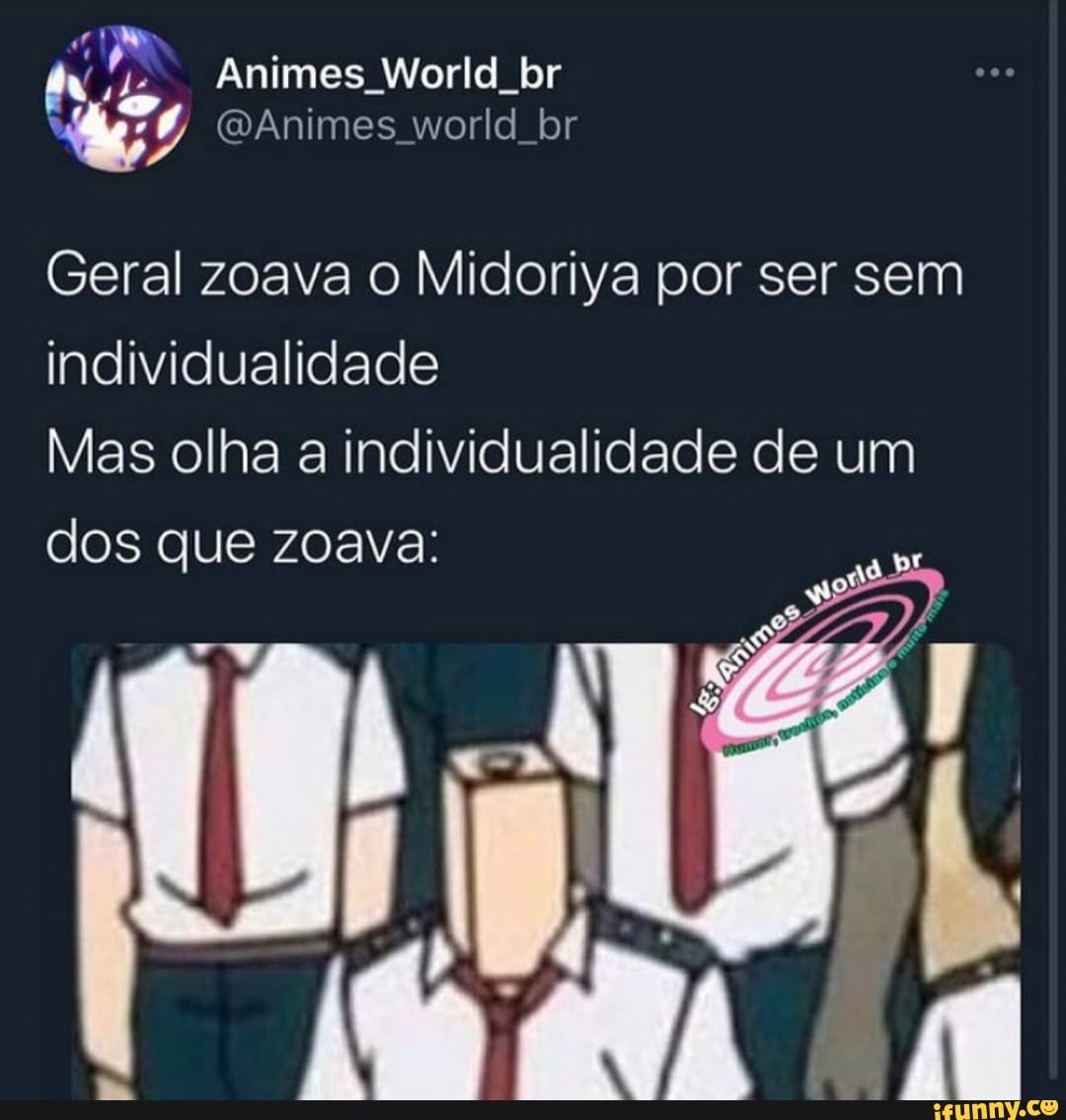Animes World br
(Animes world br
Geral zoava o Midoriya por ser sem individualidade
Mas olha a individualidade de um dos que zoava: