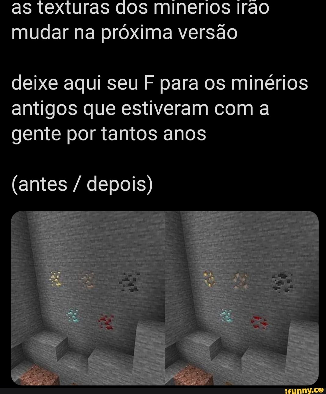 as texturas dos minerios irão mudar na próxima versão
deixe aqui seu F para os minérios antigos que estiveram com a gente por tantos anos
(antes / depois)
