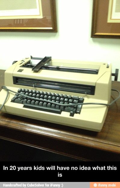 In 20 years kids will have no idea what this - In 20 years kids will have no idea what this is