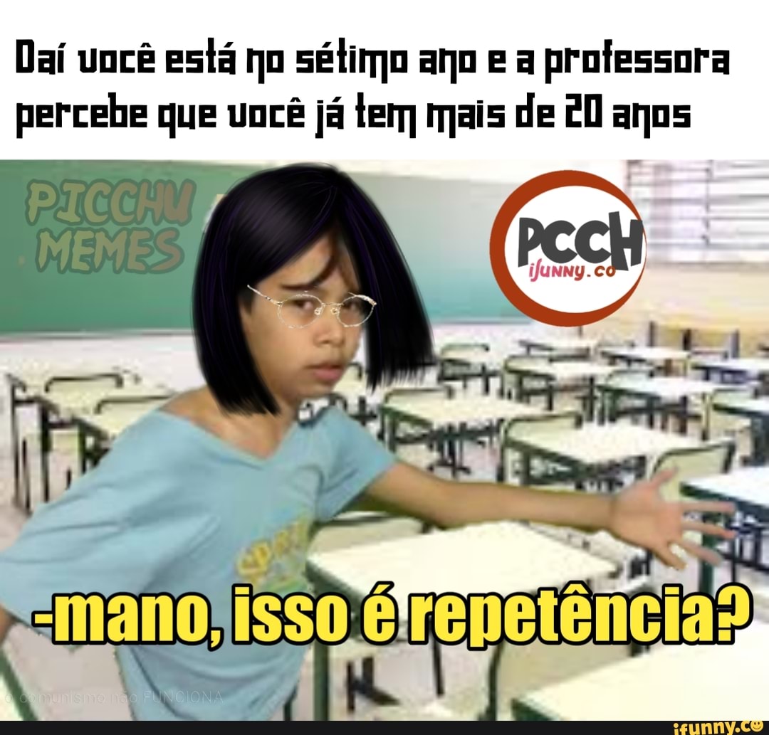 Daí você está no sétimo ano e a professora
percebe que você já tem mais de 20 anos