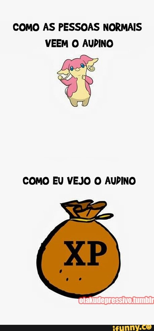 COMO AS PESSOAS NORMAIS
VEEM O AUDINO
COMO EU VEJO O AUDINO