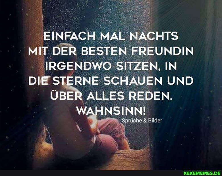 EINFACH MAL NACHTS MIT DER BESTEN FREUNDIN IRGENDWO SITZEN, IN DIE STERNE SCHAUEN UND ÜBER ALLES REDEN.
WAHNSINN!
Sprüche & Bilder