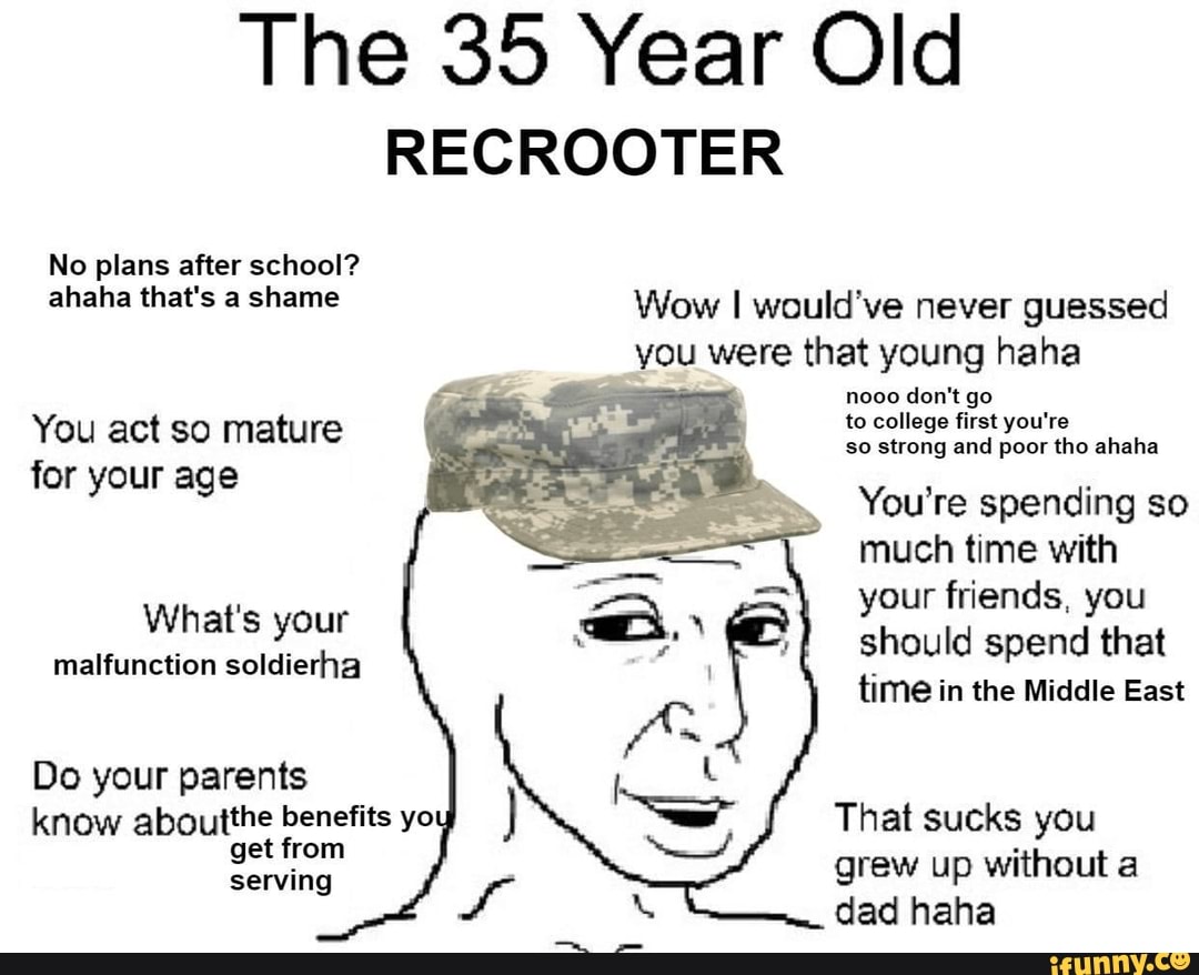 The 35 Year Old
RECROOTER
No plans after school?
ahaha that's 4 shame Wow I would've never guessed
you were that young haha
Do your parents
know aboutthe benefits yoy That sucks you