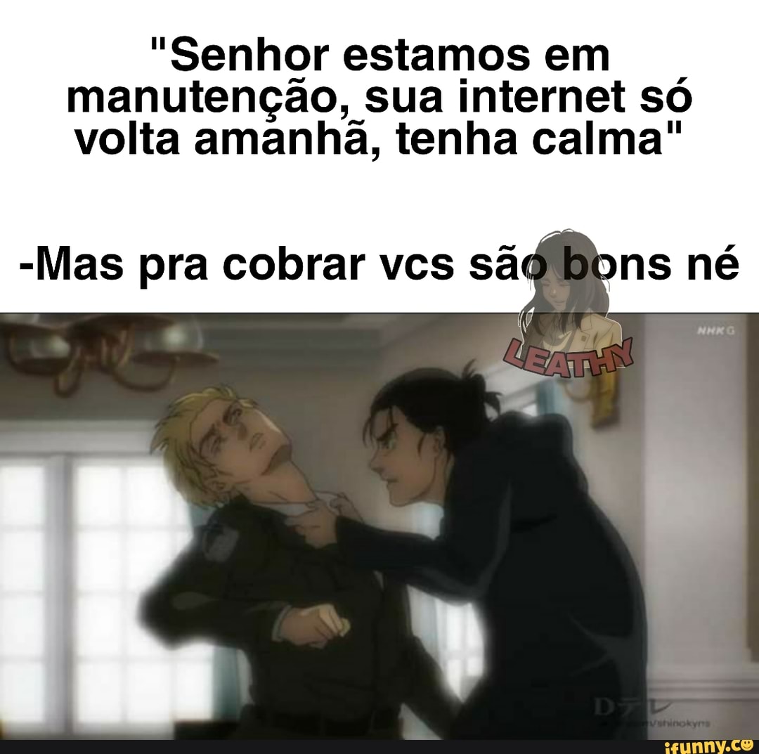 "Senhor estamos em manutenção, sua internet só volta amanha, tenha calma"
pra cobrar sê né