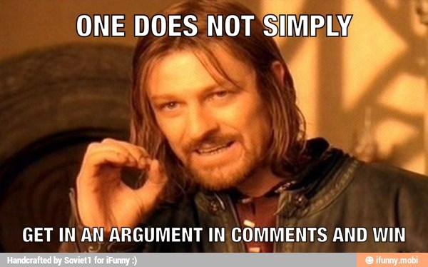 ONE
DOES NOT
SIMPLY,
GET IN AN ARGUMENT IN
COMMENTS AND WIN