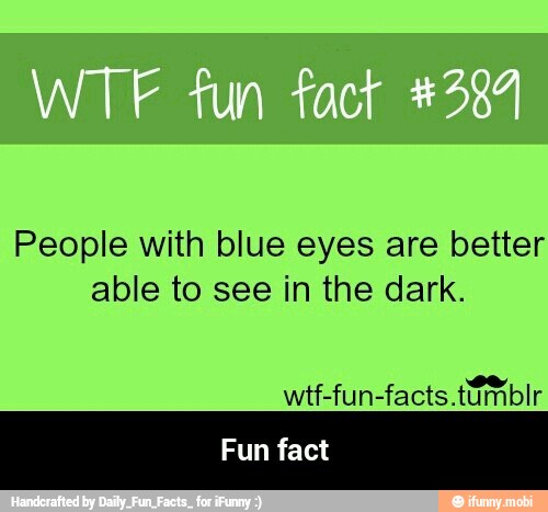People with blue eyes are better
able to see in the dark. - Fun fact