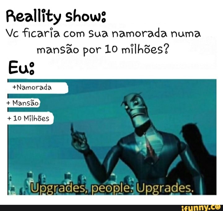 Reallity shows
Vc ficaria com sua namorada numa
mansão por 10 milhões?
+Namorada
+10 Milhões