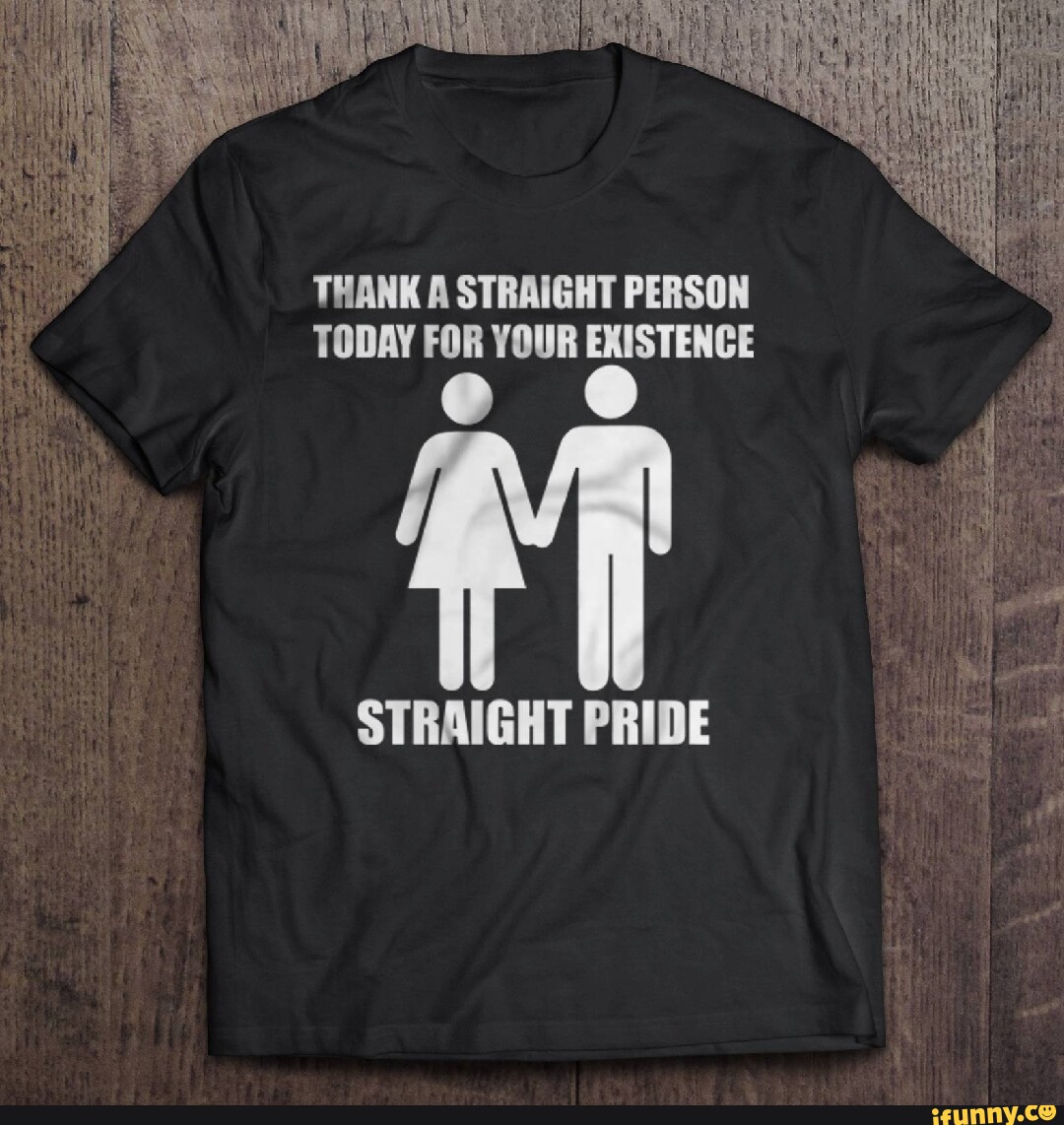 THANK A STRAIGHT PERSON TODAY FOR YOUR EXISTENCE STRAIGHT PRIDE - iFunny