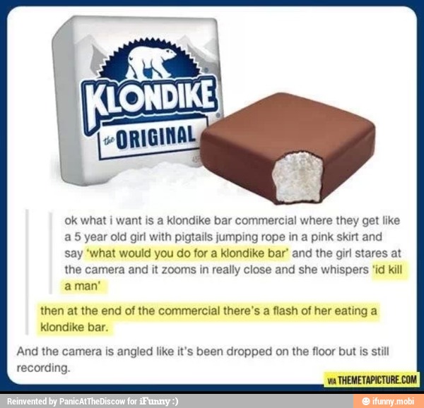 Ok what i want is a Klondike bar commercial where they get like a5 year