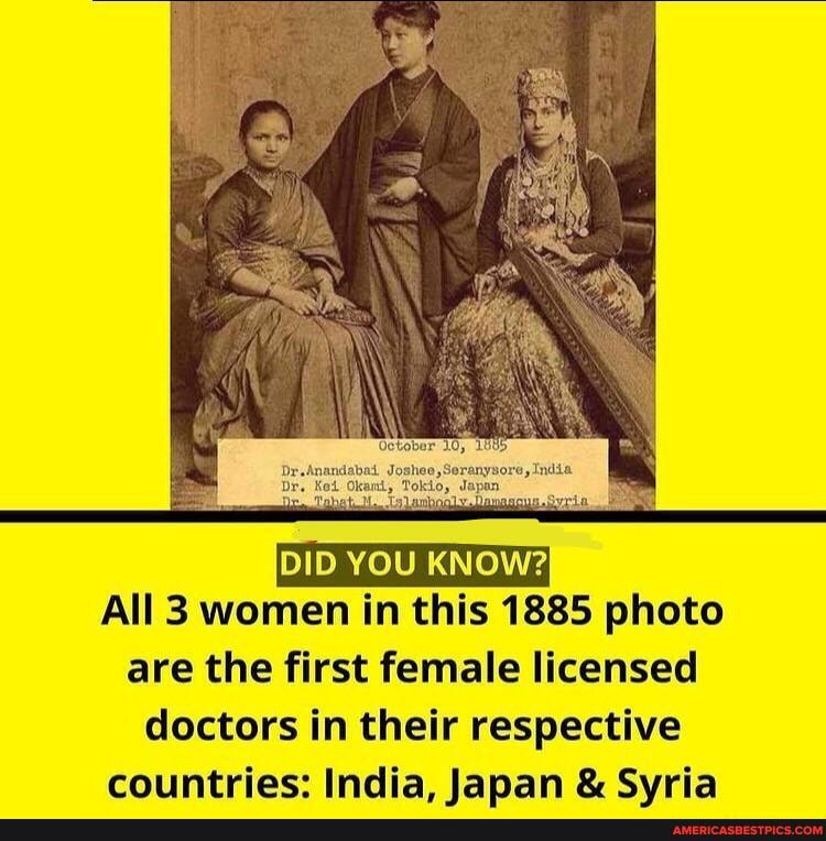 DID YOU KNOW?
All 3 women in this 1885 photo are the first female licensed doctors in their respective countries: India. lanan & Svria