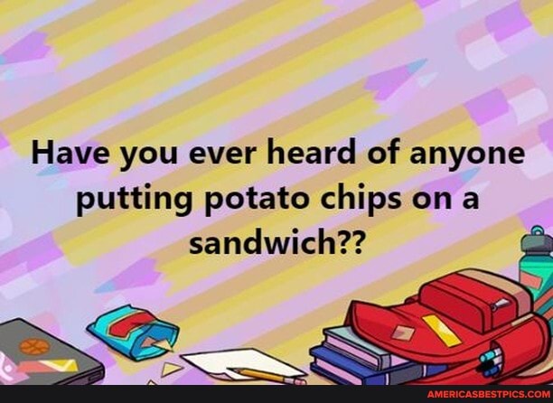 Have you ever heard of anyone putting potato chips on sandwich ...