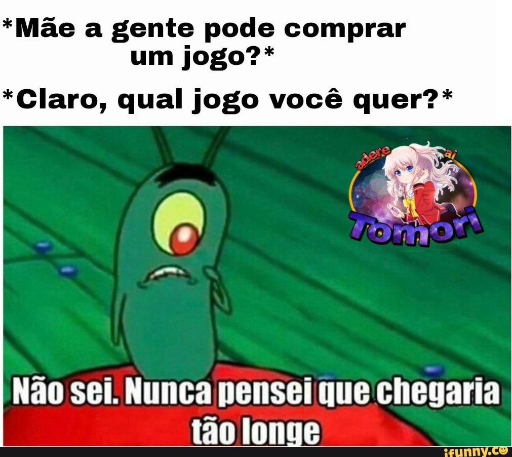 *Mãe a gente pode comprar um jogo?*
*Claro, qual jogo você quer?*
Não sei. Nunca pensei que chegaria tão longe