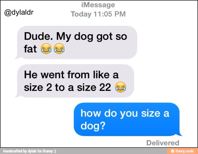 Dude. My dog got so
fat Ss
He went from like a