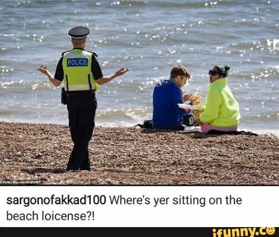 sargonofakkad100 Where's yer sitting on the
beach loicense?!