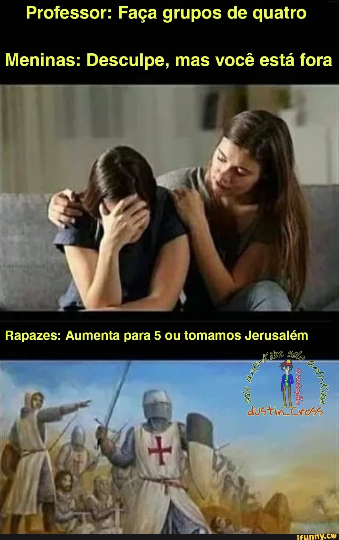 Professor: Faça grupos de quatro
Meninas: Desculpe, mas você está fora
Rapazes: Aumenta para 5 ou tomamos Jerusalém