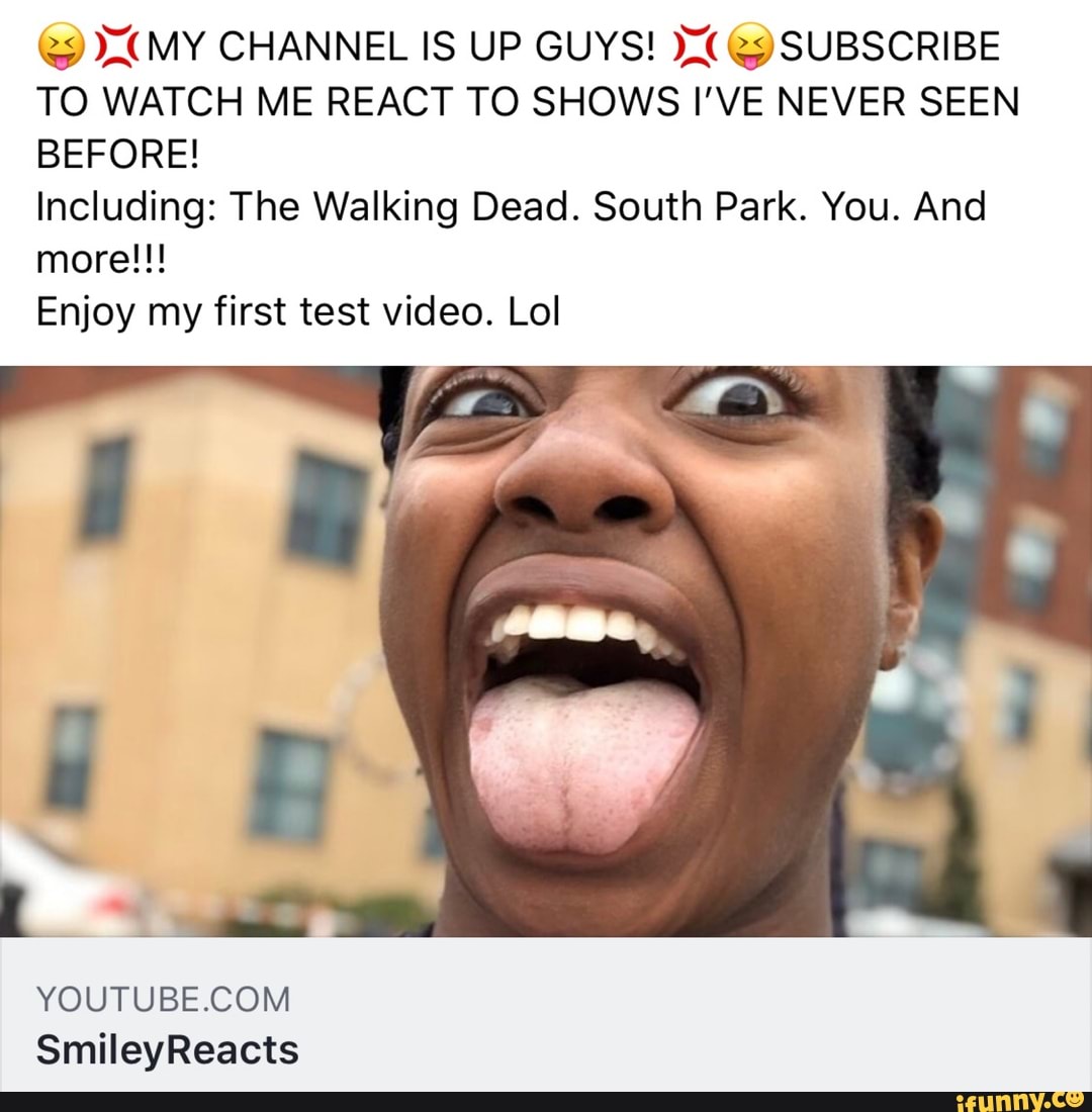 (5 MY CHANNEL IS UP GUYS! (y SUBSCRIBE
TO WATCH ME REACT TO SHOWS I'VE NEVER SEEN
BEFORE!
Including: The Walking Dead. South Park. You. And
more!!!
Enjoy my first test video. Lol