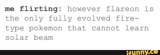 Me Flirting However Flareon Is The Only Fully Evolved Fire Type Pokemon That Cannot Learn Solar Beam Ifunny