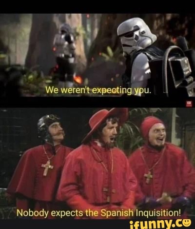 We ypu.
Nobody expecis the Spangh Inquisition!