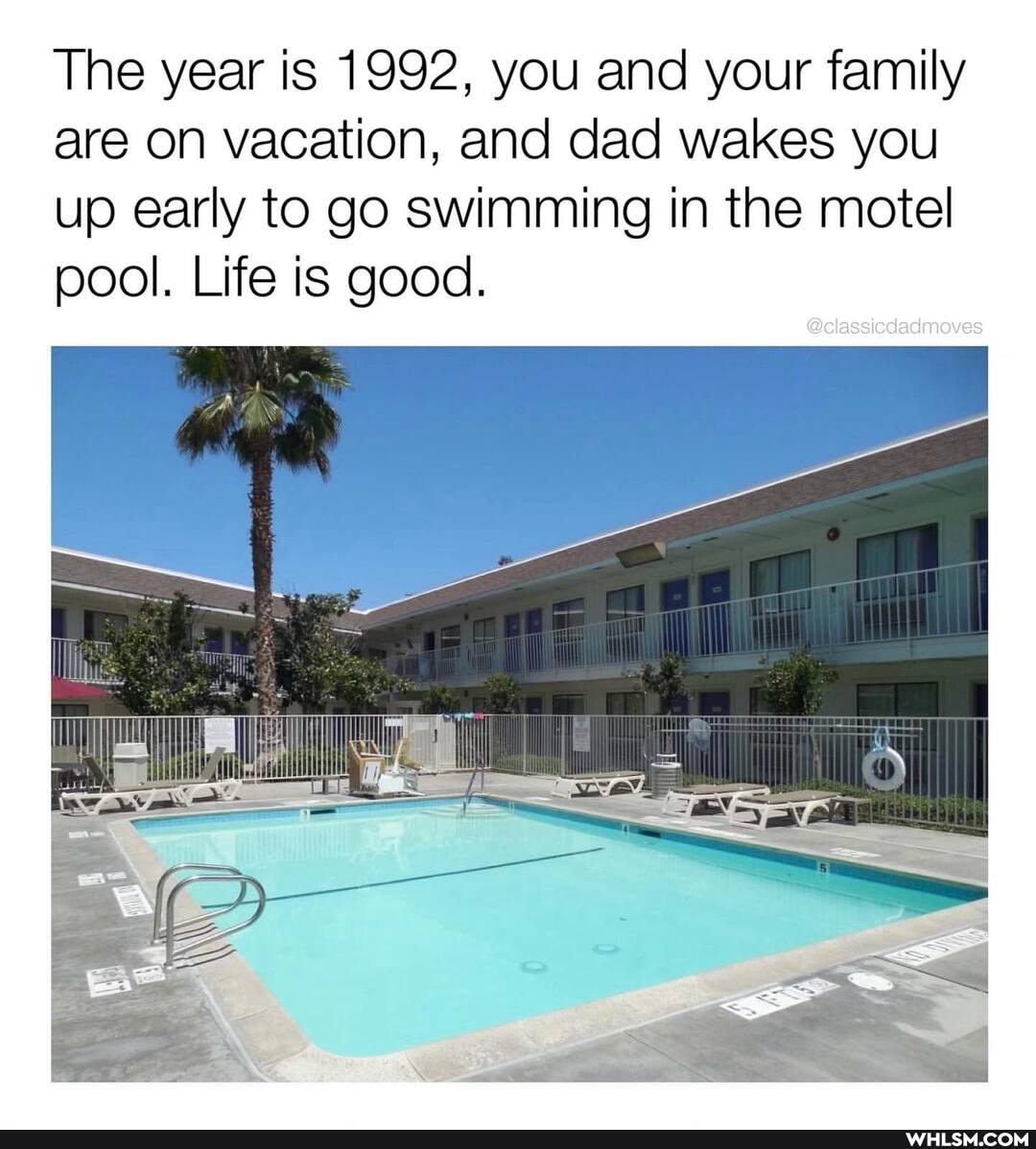The year is 1992, you and your family are on vacation, and dad wakes you up early to go swimming in the motel pool. Life is good.
@classicdadmoves