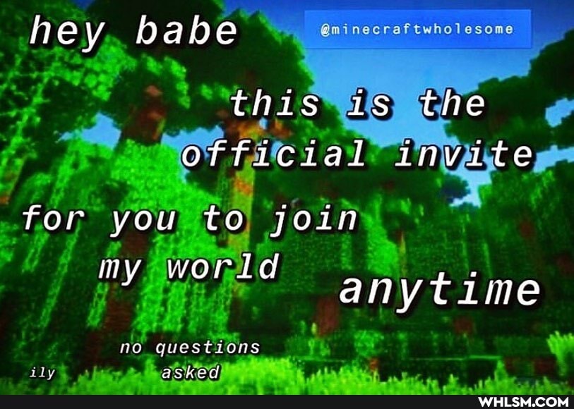 hey babe
this is the official invite
for you to join
my world anytime
no questions
asKed