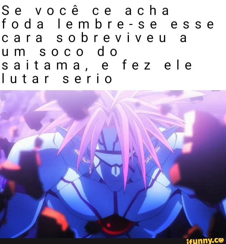 ce acha
lembre-se esse
Se você
foda
a cara sobreviveu
um soco do
e fez ele saitama,
serio lutar