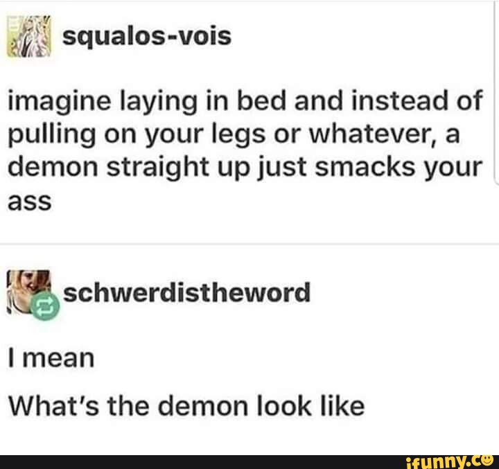 Imagine laying in bed and instead of pulling on your legs or whatever