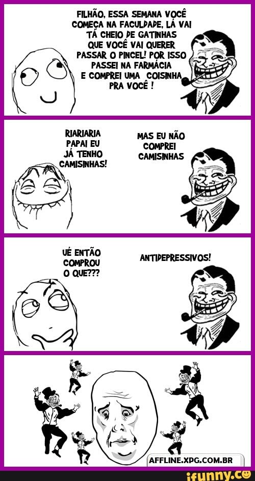 VOCÊ
COMEÇA NA FACULDADE, LÁ VAI
TÁ CHEIO PE GATINHAS
QUE VOCÊ VAI QUERER
PASSAR O PINCEL! POR ISSO
PASSEI NA FARMÁCIA
(AFFLINE.XPG.COM.BR