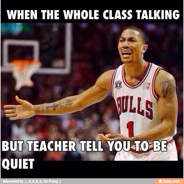 WHEN THE WHOLE CLASS TALKING
BUT, TEACHER TELL YOU TO BES
QUIET