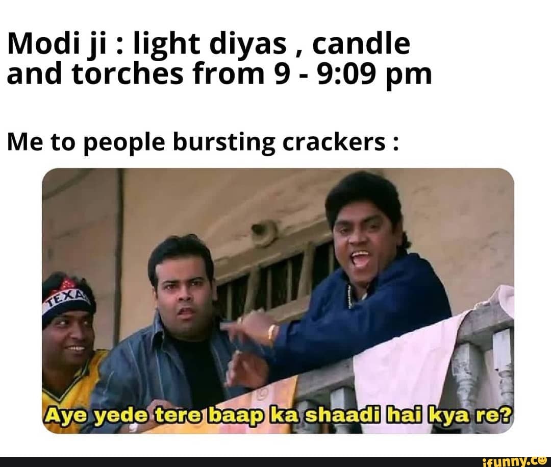 Modi ji: light diyas
candle
and torches from 9
9:09 pm
Me to people bursting crackers