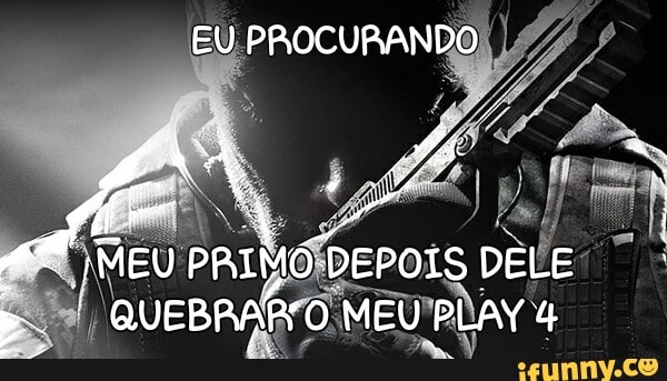 EU PROCURANDO
/MEU PRIMO DEPOIS DELE QUEBRARO MEU PLAY 4