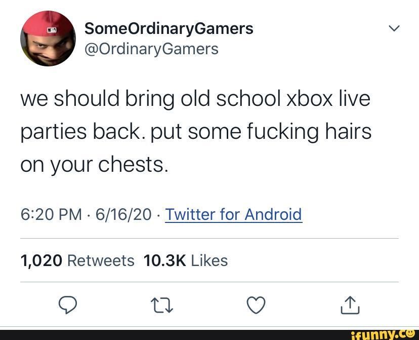 we should bring old school xbox live parties back. put some fucking hairs on your chests.
PM - - Twitter for Android
Q Qg