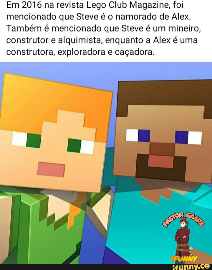 Em 2016 na revista Lego Club Magazine, foi mencionado que Steve é namorado de Alex.
Também é mencionado que Steve é um mineiro, construtor e alquimista, enquanto a Alex é uma construtora, exploradora caçadora.