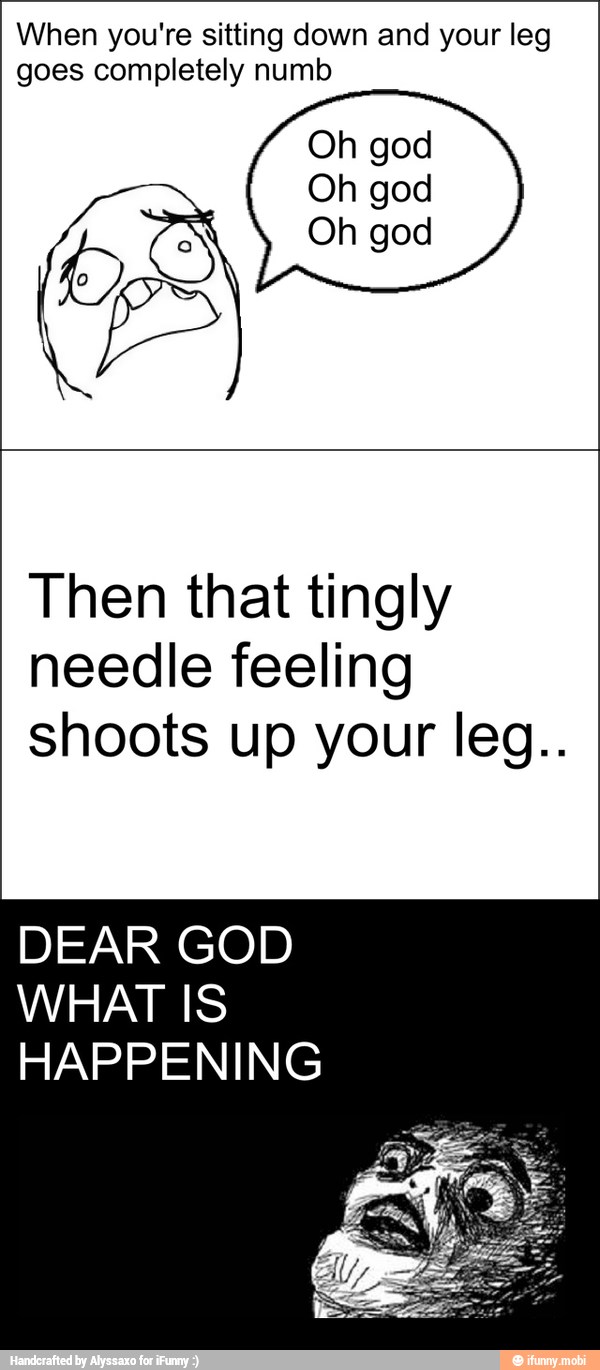 When you're sitting down and your leg goes completely numb Then that
