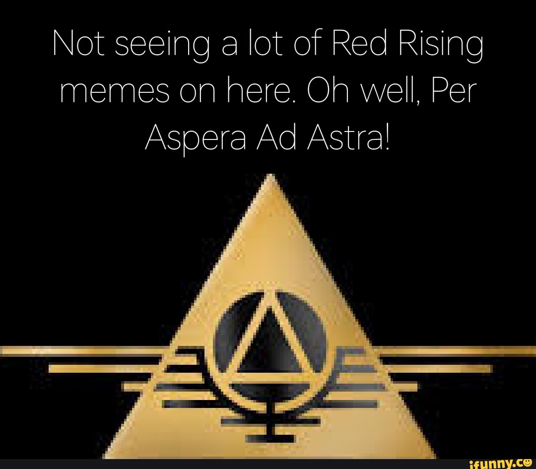 Not seeing a lot of Red Rising memes on here. Oh well, Per Aspera Ad ...