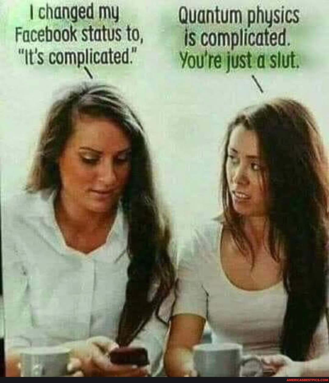 I changed my Quantum physics
Facebook status to, complicated.
"It's complicated. You're al slut.