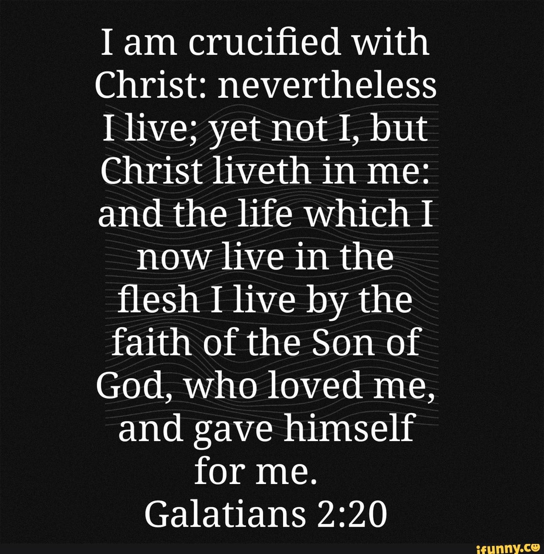 Iam crucified with Christ: nevertheless I live; yet not I, but Christ ...