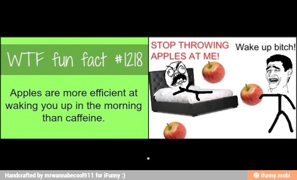 Apples are more efficient at
waking you up in the morning
than caffeine. - .