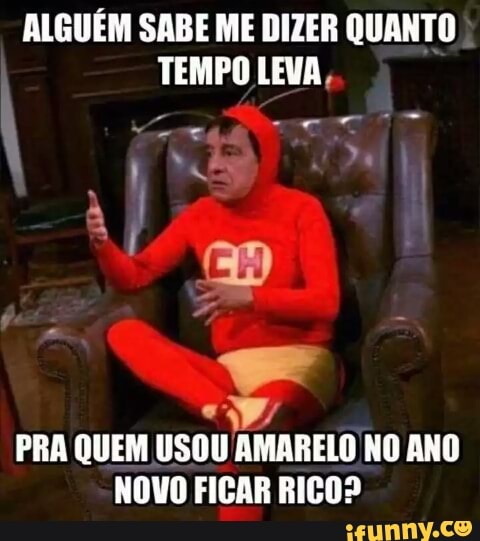 ALGUÉM SABE ME DIZER QUANTO
TEMPO LEVA,
PRA QUEM USOU AMARELO NO ANO
NOVO FICAR RICO?