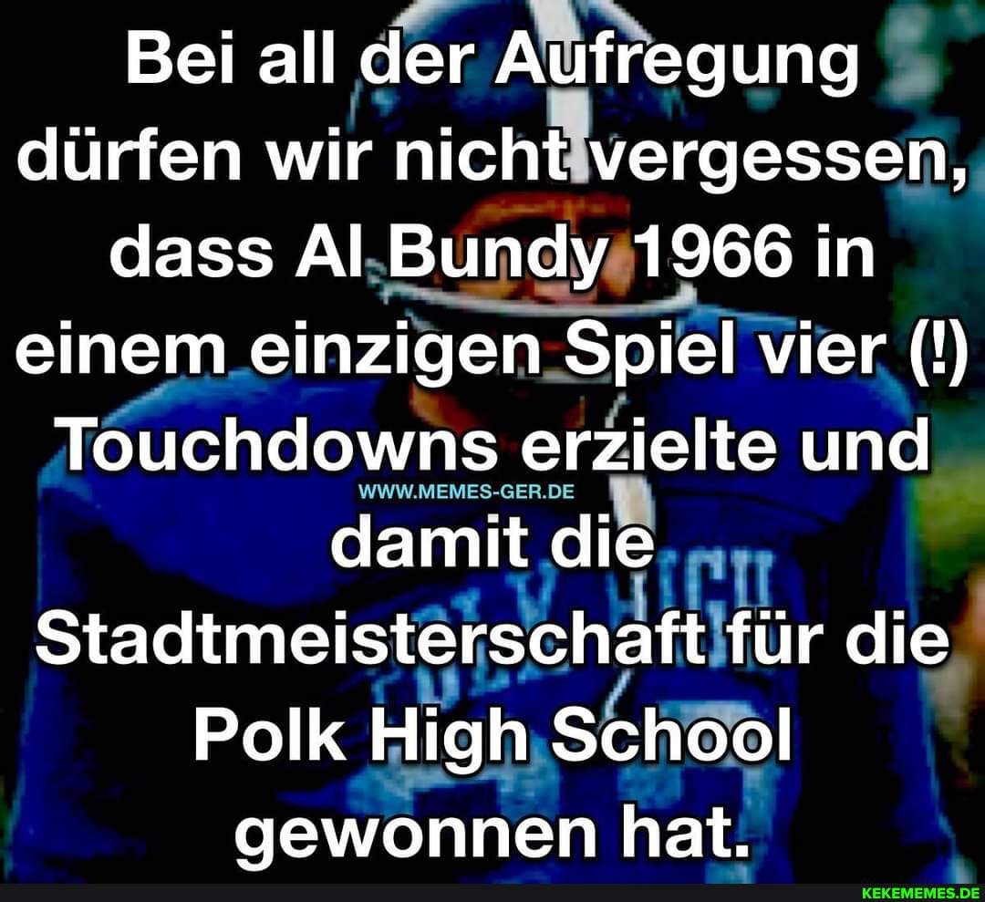 Al Bundy 4 Touchdowns In Einem Spiel Deutsch Bei all der Aufregung dürfen wir nicht vergessen, dass Al Bundy 1966 in
