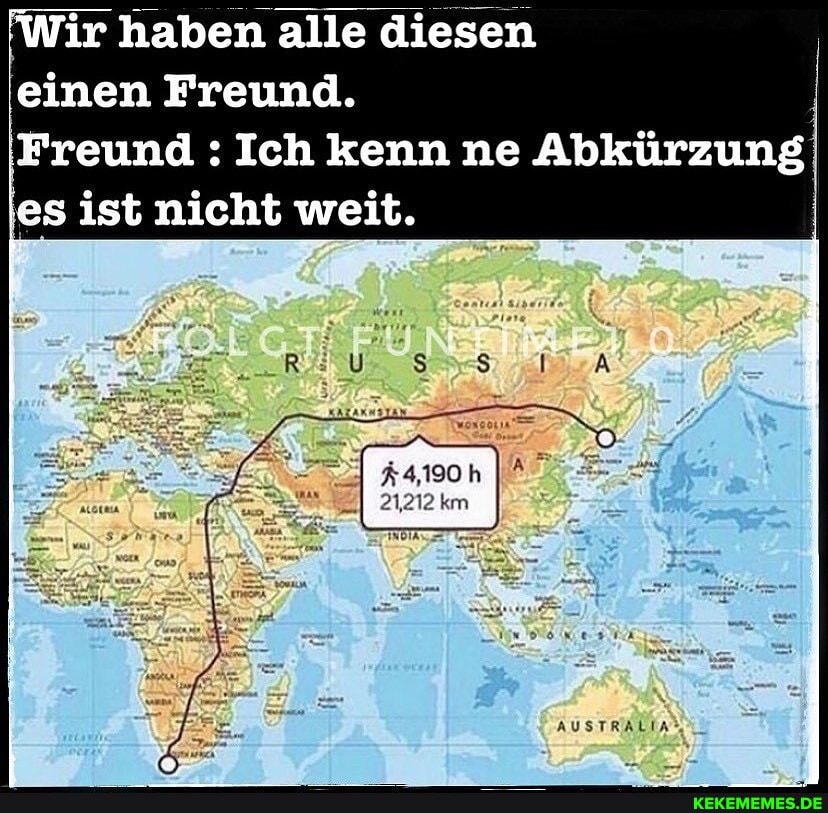 Wir haben alle diesen einen Freund.
Freund : Ich kenn ne Abkürzung es ist nicht weit.